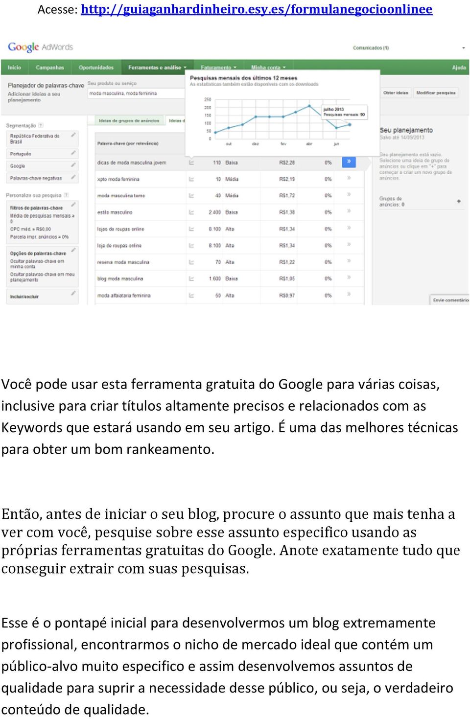 Então, antes de iniciar o seu blog, procure o assunto que mais tenha a ver com você, pesquise sobre esse assunto especifico usando as próprias ferramentas gratuitas do oogle.