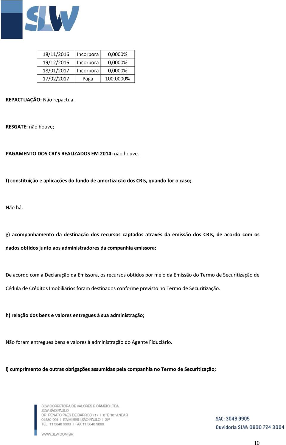 g) acompanhamento da destinação dos recursos captados através da emissão dos CRIs, de acordo com os dados obtidos junto aos administradores da companhia emissora; De acordo com a Declaração da