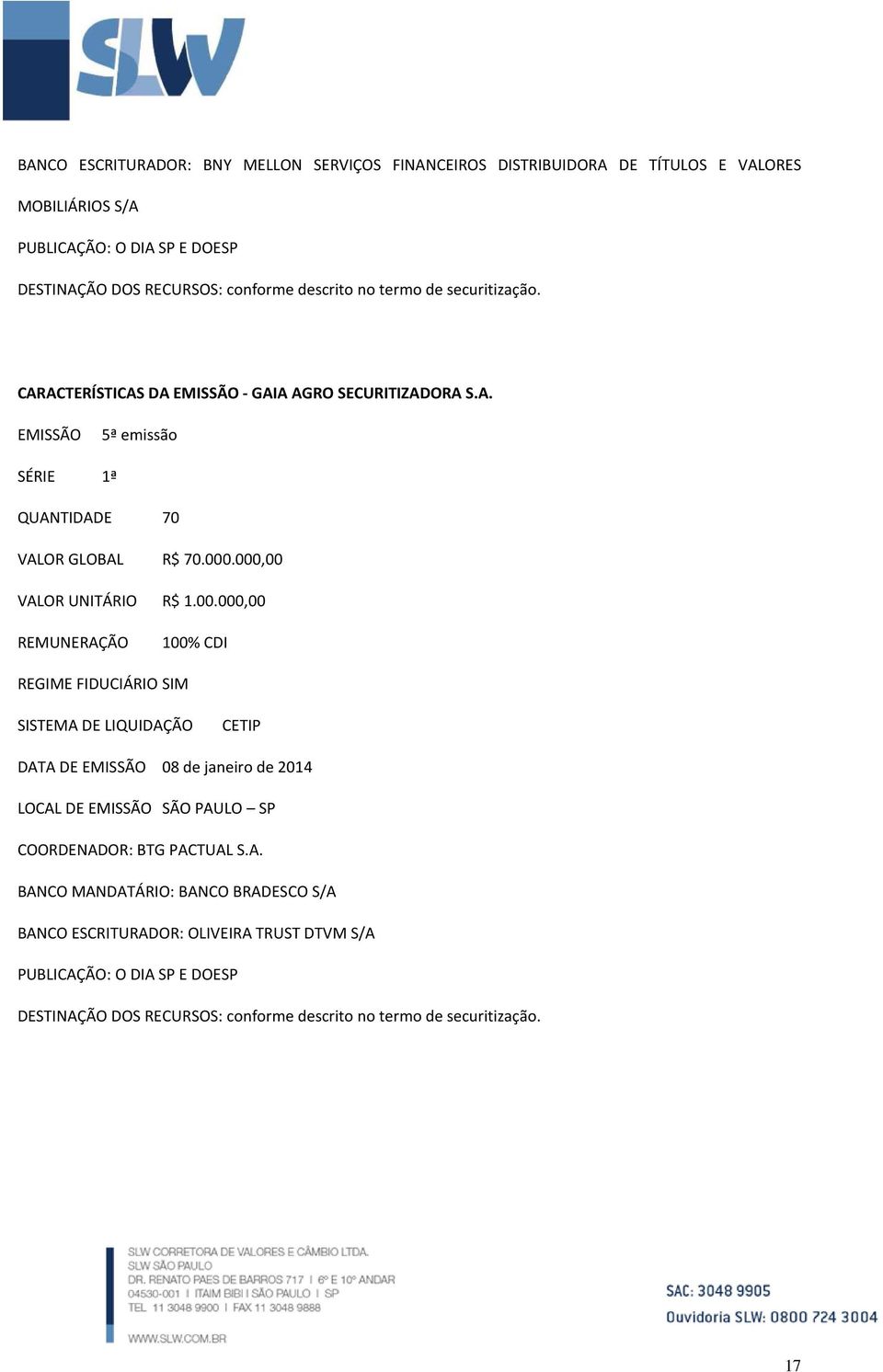 .000,00 VALOR UNITÁRIO R$ 1.00.000,00 REMUNERAÇÃO 100% CDI REGIME FIDUCIÁRIO SIM SISTEMA DE LIQUIDAÇÃO CETIP DATA DE EMISSÃO 08 de janeiro de 2014 LOCAL DE EMISSÃO SÃO PAULO SP COORDENADOR: BTG PACTUAL S.