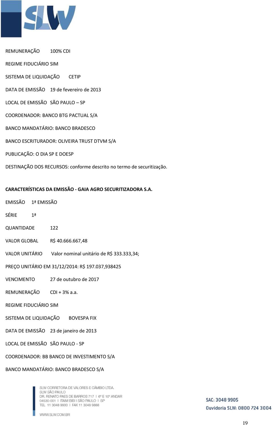 CARACTERÍSTICAS DA EMISSÃO - GAIA AGRO SECURITIZADORA S.A. EMISSÃO 1ª EMISSÃO SÉRIE 1ª QUANTIDADE 122 VALOR GLOBAL R$ 40.666.667,48 VALOR UNITÁRIO Valor nominal unitário de R$ 333.