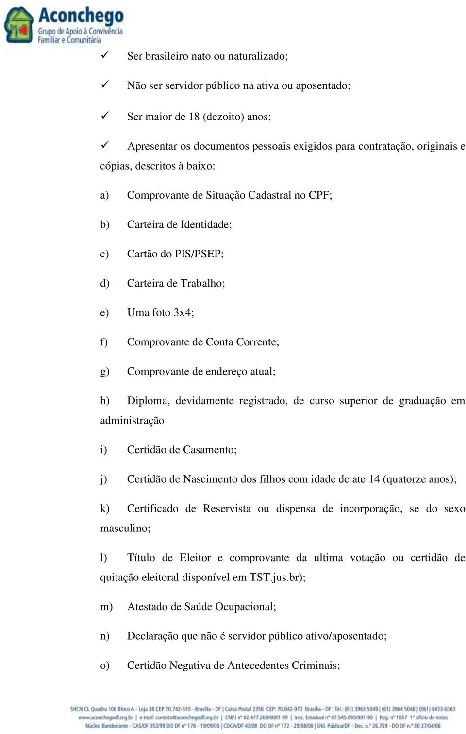 Comprovante de endereço atual; h) Diploma, devidamente registrado, de curso superior de graduação em administração i) Certidão de Casamento; j) Certidão de Nascimento dos filhos com idade de ate 14