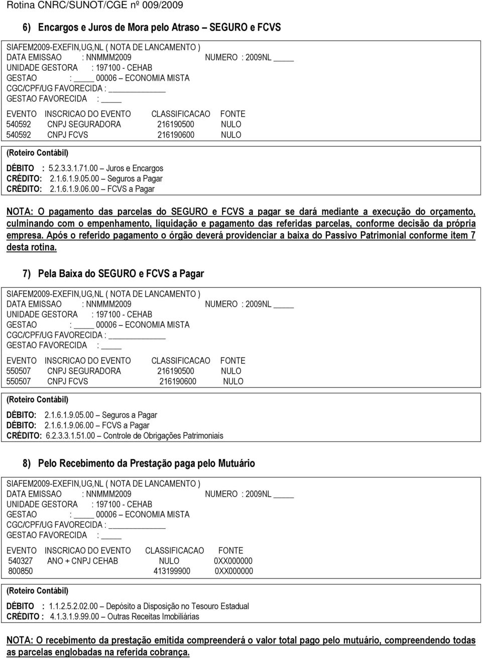 00 FCVS a Pagar NOTA: O pagamento das parcelas do SEGURO e FCVS a pagar se dará mediante a execução do orçamento, culminando com o empenhamento, liquidação e pagamento das referidas parcelas,