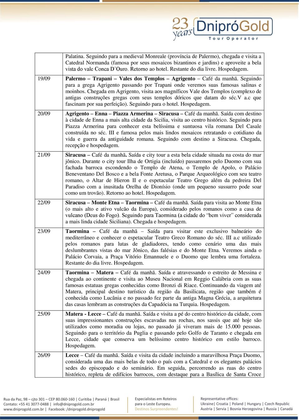 Seguindo para a grega Agrigento passando por Trapani onde veremos suas famosas salinas e moinhos.