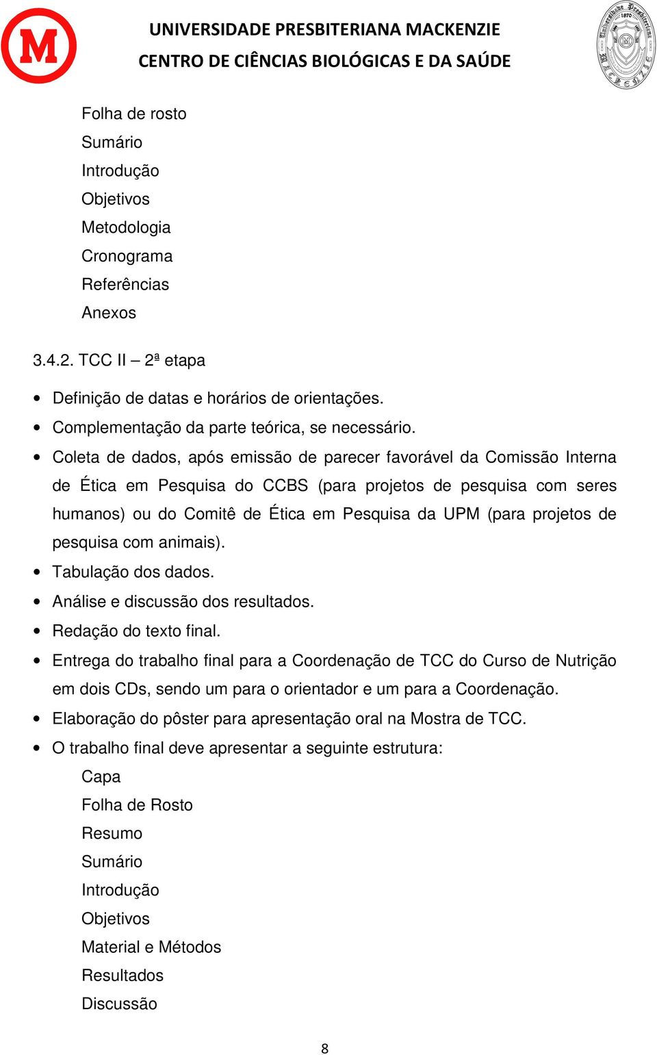 Coleta de dados, após emissão de parecer favorável da Comissão Interna de Ética em Pesquisa do CCBS (para projetos de pesquisa com seres humanos) ou do Comitê de Ética em Pesquisa da UPM (para