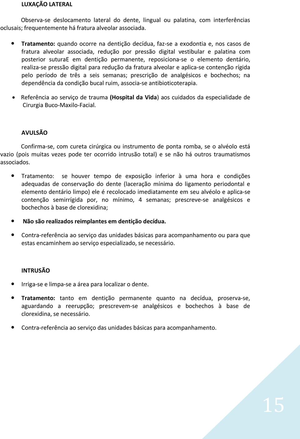 permanente, reposiciona-se o elemento dentário, realiza-se pressão digital para redução da fratura alveolar e aplica-se contenção rígida pelo período de três a seis semanas; prescrição de analgésicos