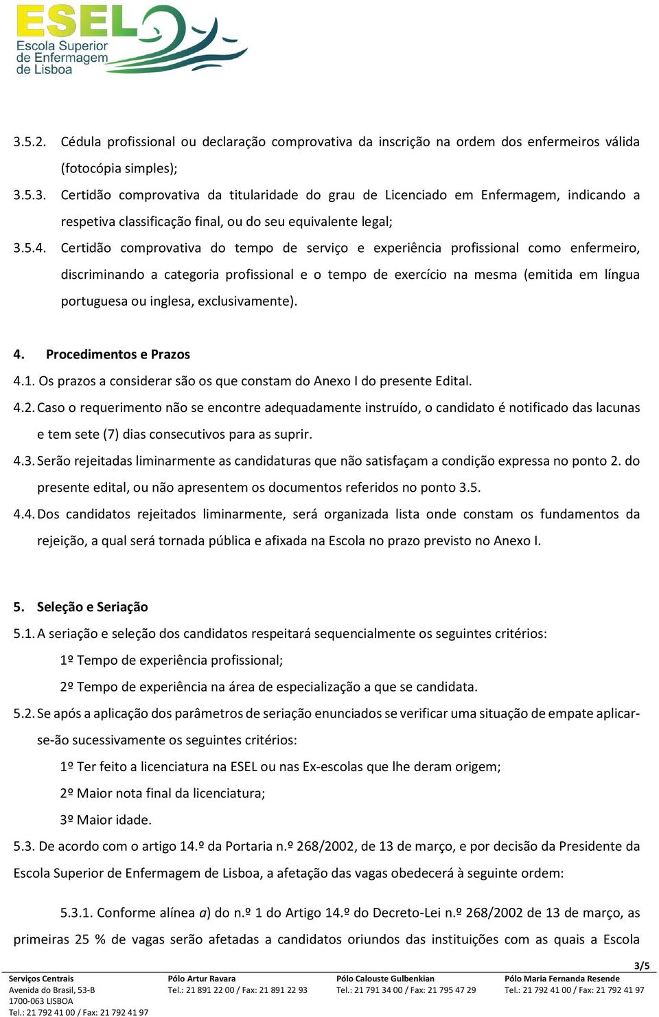 inglesa, exclusivamente). 4. Procedimentos e Prazos 4.1. Os prazos a considerar são os que constam do Anexo I do presente Edital. 4.2.