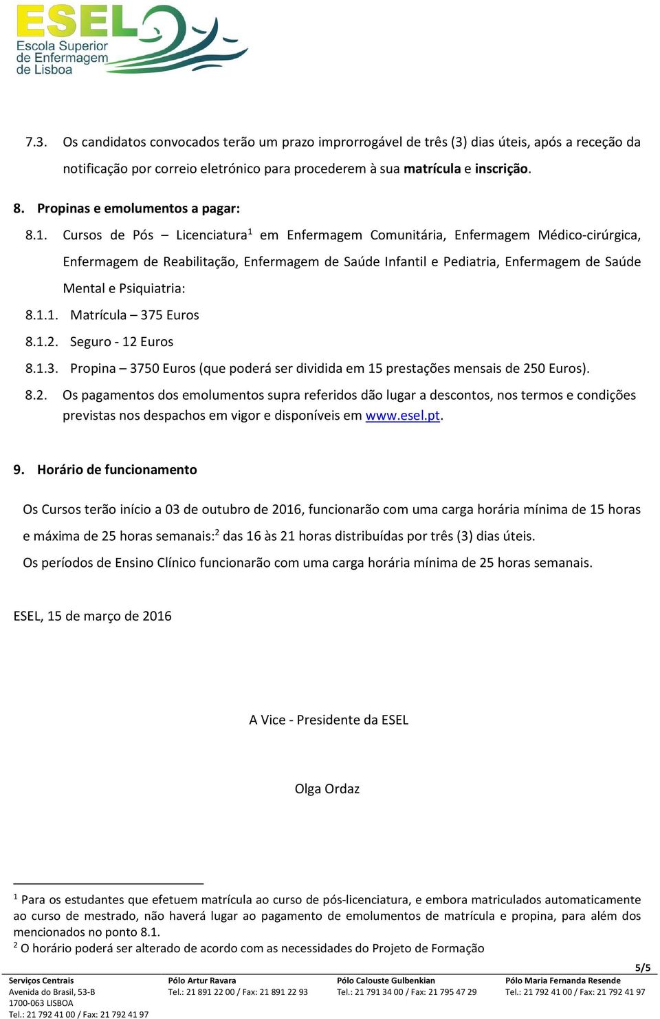 Cursos de Pós Licenciatura 1 em Enfermagem Comunitária, Enfermagem Médico-cirúrgica, Enfermagem de Reabilitação, Enfermagem de Saúde Infantil e Pediatria, Enfermagem de Saúde Mental e Psiquiatria: 8.