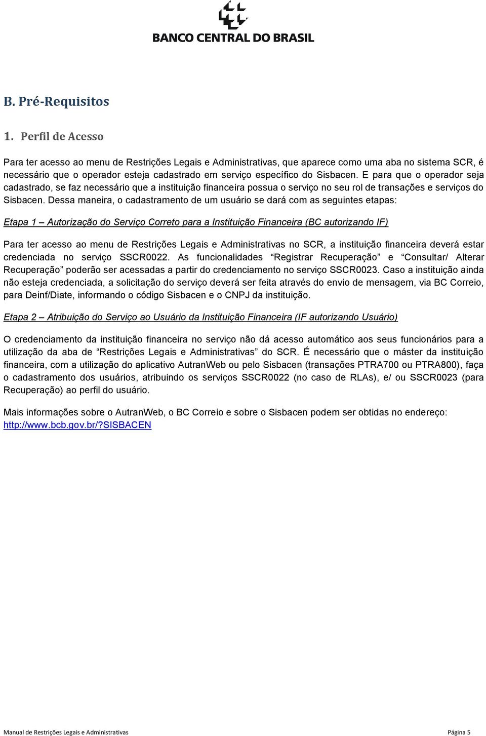 Sisbacen. E para que o operador seja cadastrado, se faz necessário que a instituição financeira possua o serviço no seu rol de transações e serviços do Sisbacen.