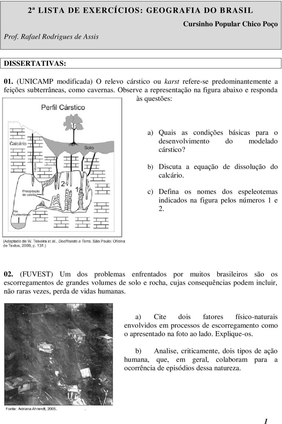 Observe a representação na figura abaixo e responda às questões: a) Quais as condições básicas para o desenvolvimento do modelado cárstico? b) Discuta a equação de dissolução do calcário.