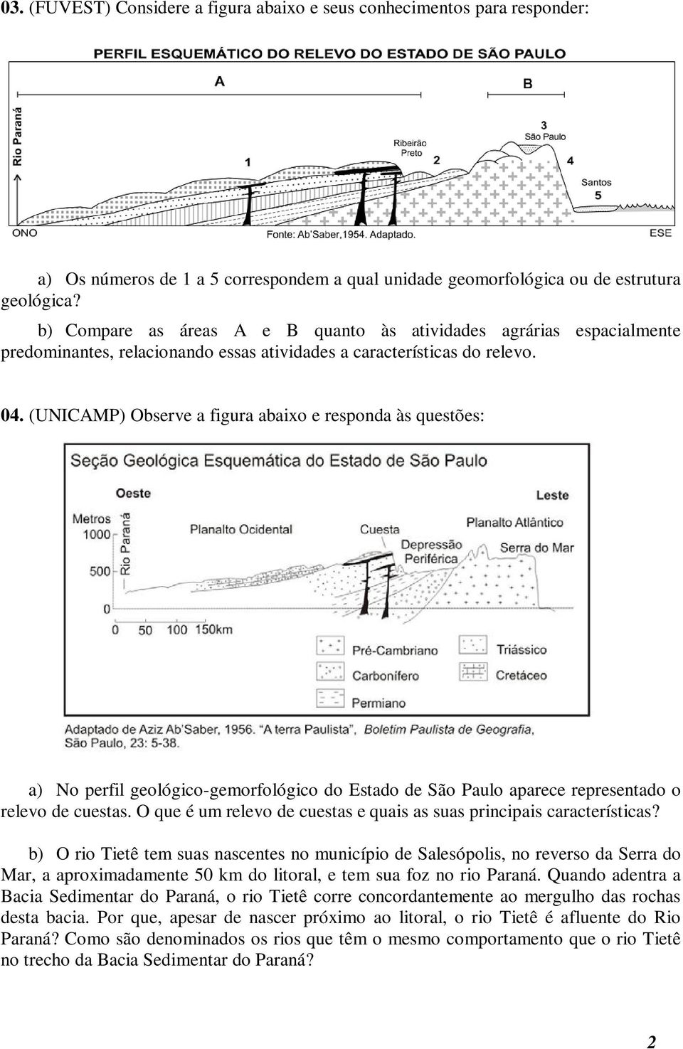 (UNICAMP) Observe a figura abaixo e responda às questões: a) No perfil geológico-gemorfológico do Estado de São Paulo aparece representado o relevo de cuestas.