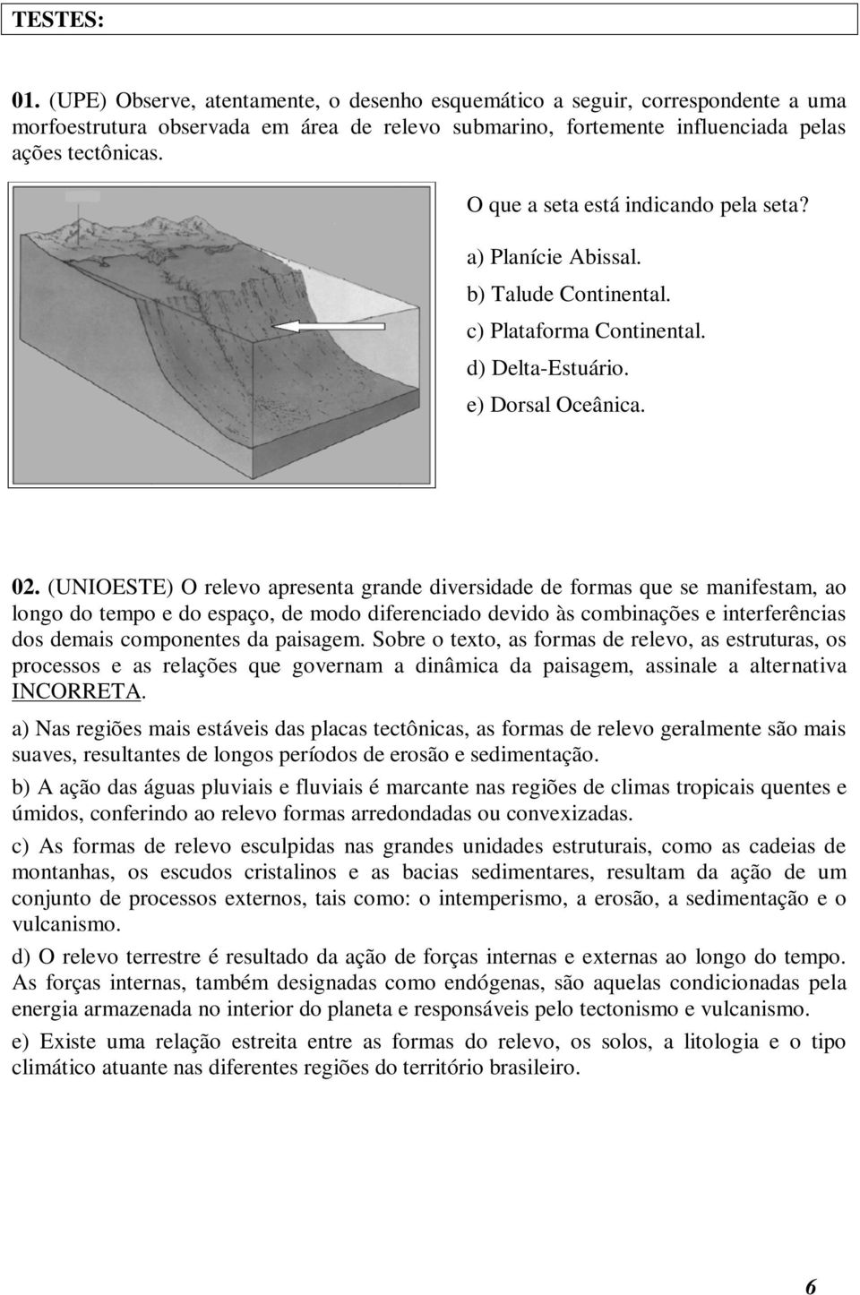 (UNIOESTE) O relevo apresenta grande diversidade de formas que se manifestam, ao longo do tempo e do espaço, de modo diferenciado devido às combinações e interferências dos demais componentes da