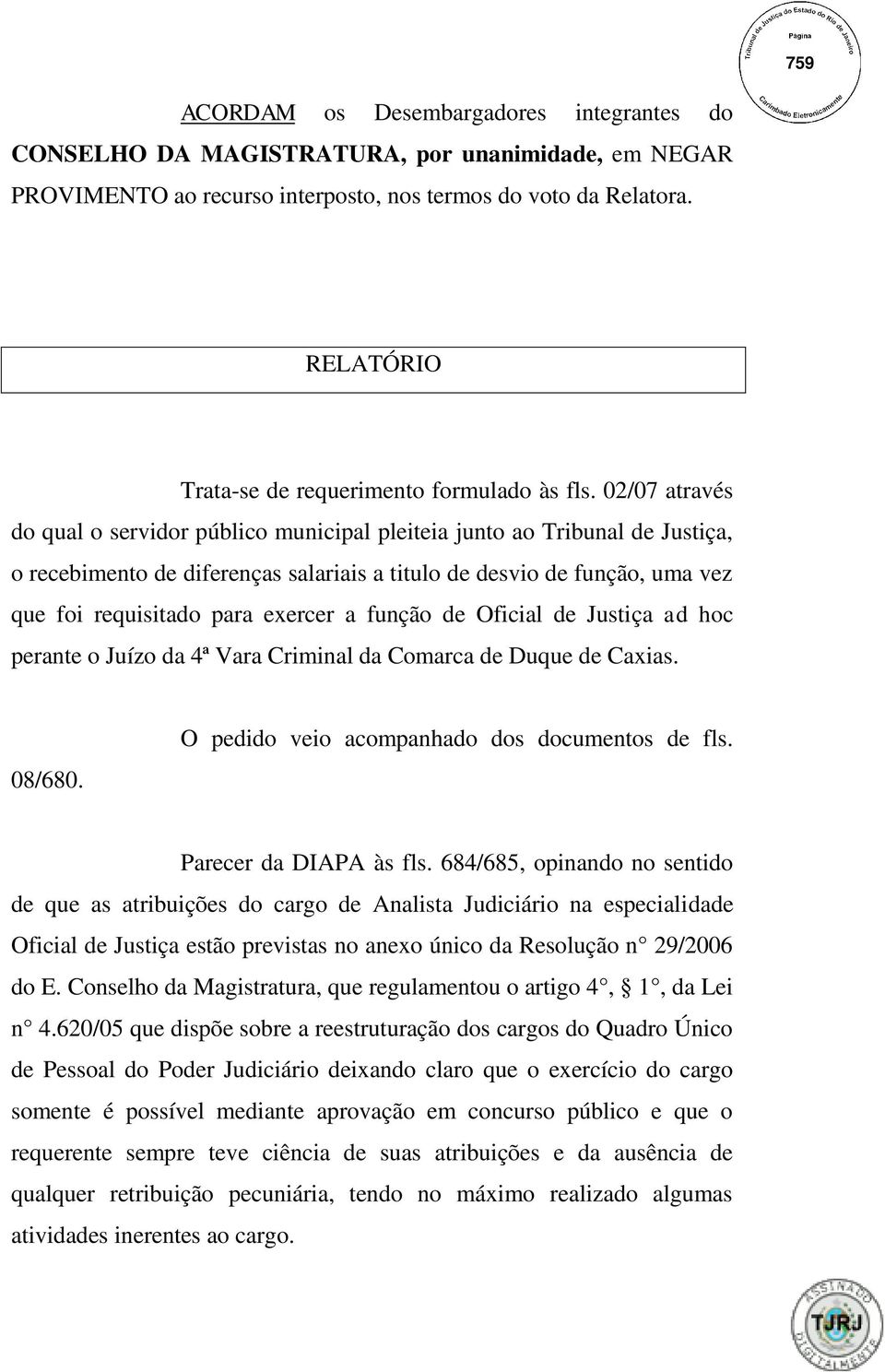 02/07 através do qual o servidor público municipal pleiteia junto ao Tribunal de Justiça, o recebimento de diferenças salariais a titulo de desvio de função, uma vez que foi requisitado para exercer