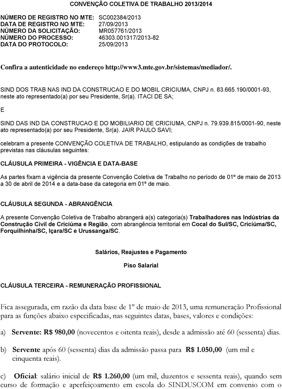 190/0001-93, neste ato representado(a) por seu Presidente, Sr(a). ITACI DE SA; E SIND DAS IND DA CONSTRUCAO E DO MOBILIARIO DE CRICIUMA, CNPJ n. 79.939.