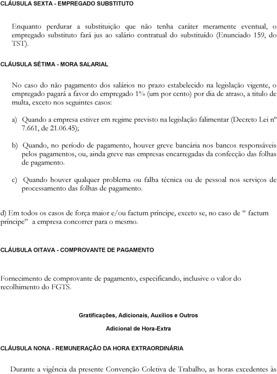 CLÁUSULA SÉTIMA - MORA SALARIAL No caso do não pagamento dos salários no prazo estabelecido na legislação vigente, o empregado pagará a favor do empregado 1% (um por cento) por dia de atraso, a