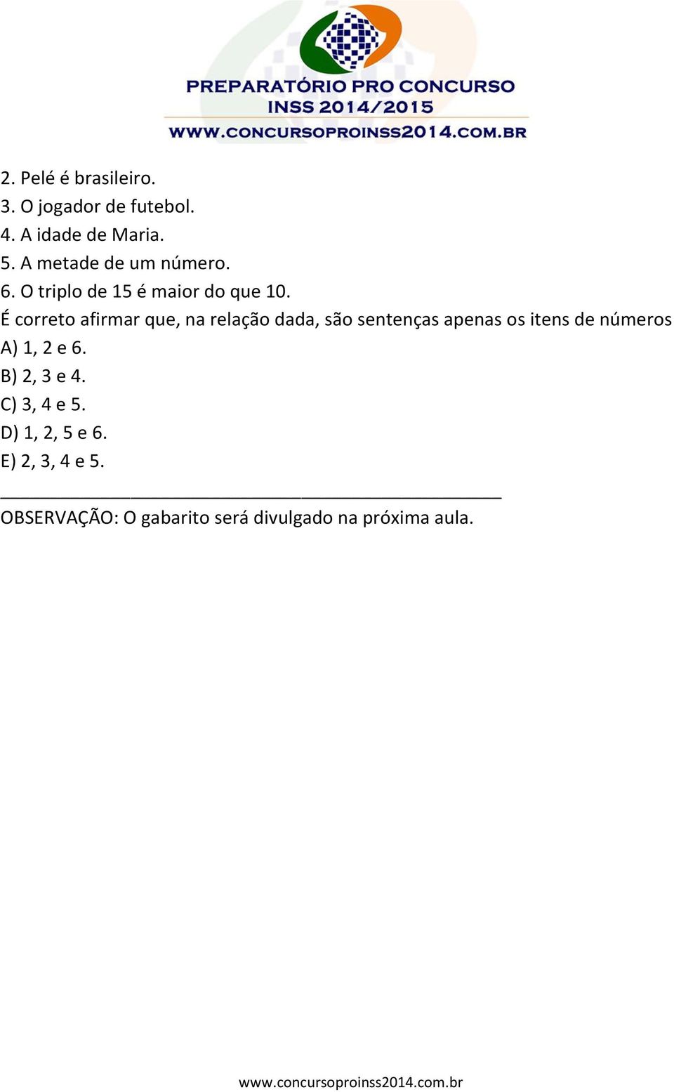 É correto afirmar que, na relação dada, são sentenças apenas os itens de números A)