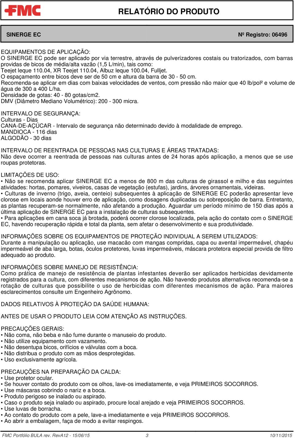 Recomenda-se aplicar em dias com baixas velocidades de ventos, com pressão não maior que 40 lb/pol² e volume de água de 300 a 400 L/ha. Densidade de gotas: 40-80 gotas/cm2.