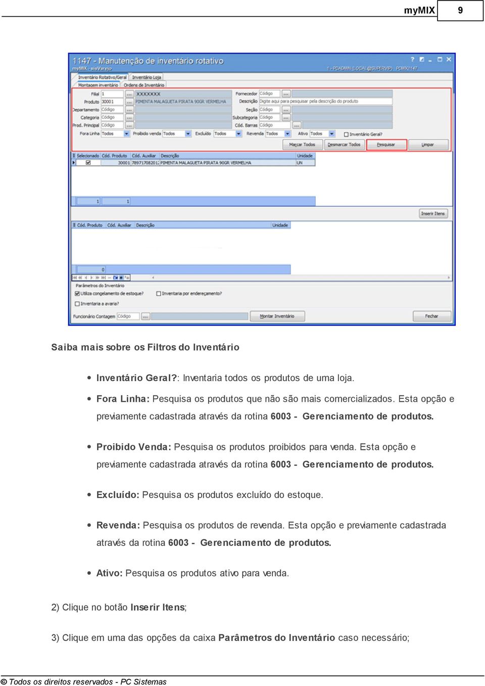 Esta opção e previamente cadastrada através da rotina 6003 - Gerenciamento de produtos. Excluído: Pesquisa os produtos excluído do estoque. Revenda: Pesquisa os produtos de revenda.