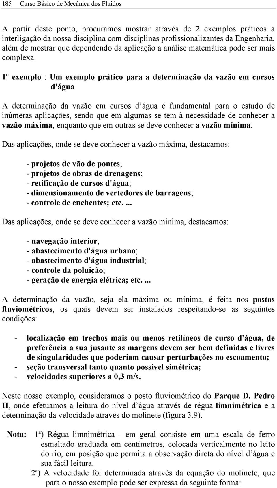 1º exemplo : Um exemplo prático para a determinação da vazão em cursos d'água A determinação da vazão em cursos d água é fundamental para o estudo de inúmeras aplicações, sendo que em algumas se tem