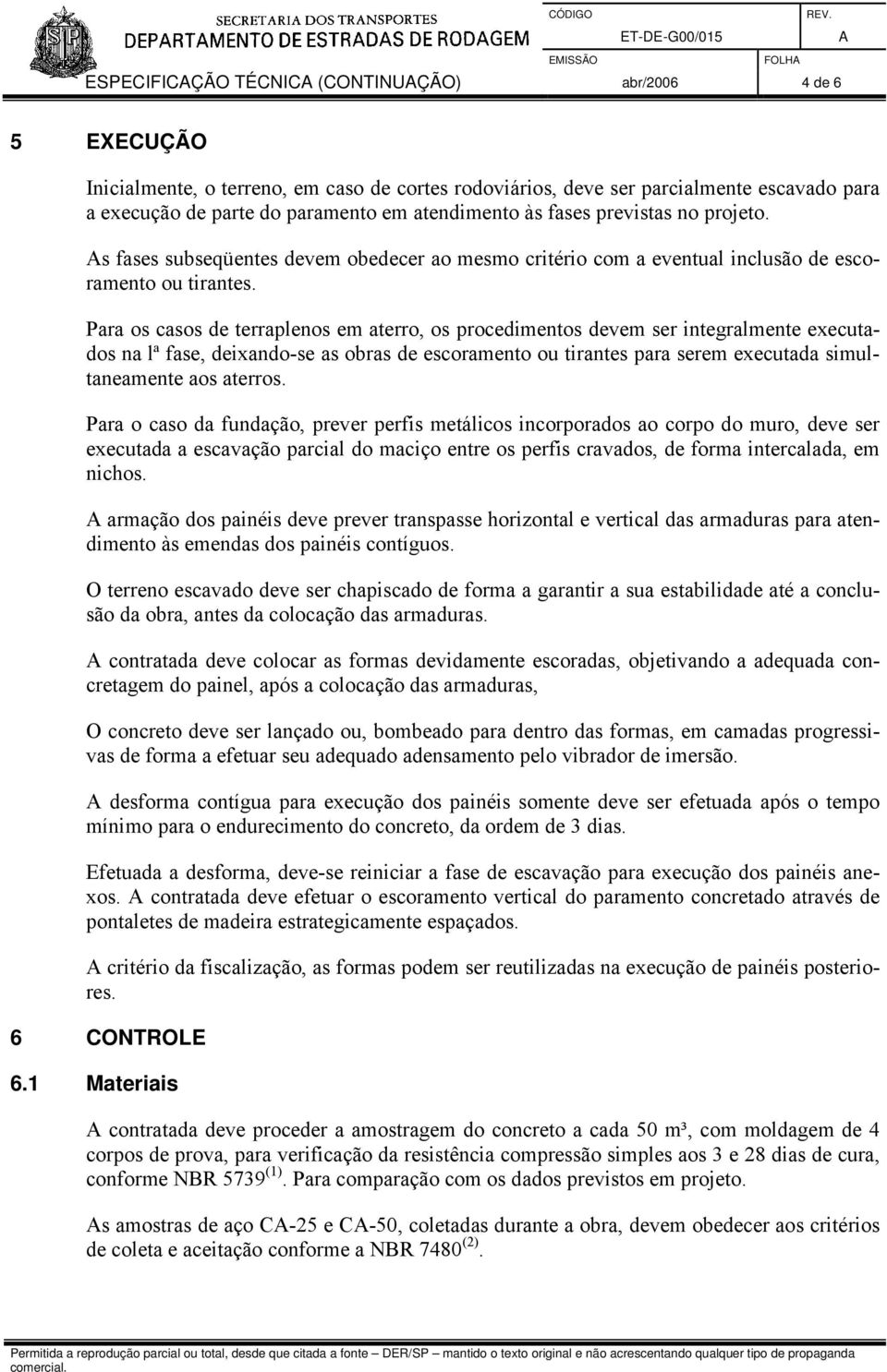 Para os casos de terraplenos em aterro, os procedimentos devem ser integralmente executados na lª fase, deixando-se as obras de escoramento ou tirantes para serem executada simultaneamente aos