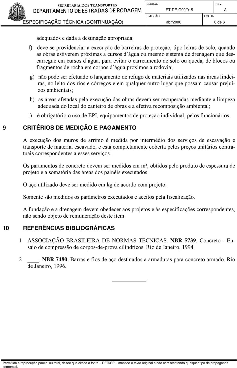 rodovia; g) não pode ser efetuado o lançamento de refugo de materiais utilizados nas áreas lindeiras, no leito dos rios e córregos e em qualquer outro lugar que possam causar prejuízos ambientais; h)