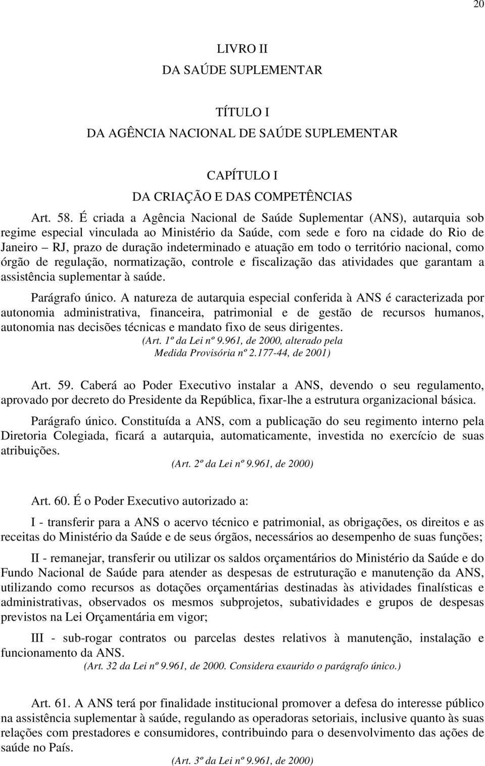 e atuação em todo o território nacional, como órgão de regulação, normatização, controle e fiscalização das atividades que garantam a assistência suplementar à saúde. Parágrafo único.