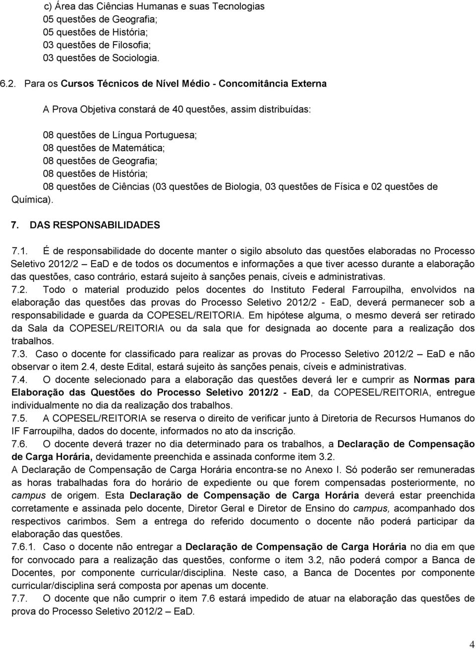 de Geografia; 08 questões de História; 08 questões de Ciências (03 questões de Biologia, 03 questões de Física e 02 questões de Química). 7. DAS RESPONSABILIDADES 7.1.