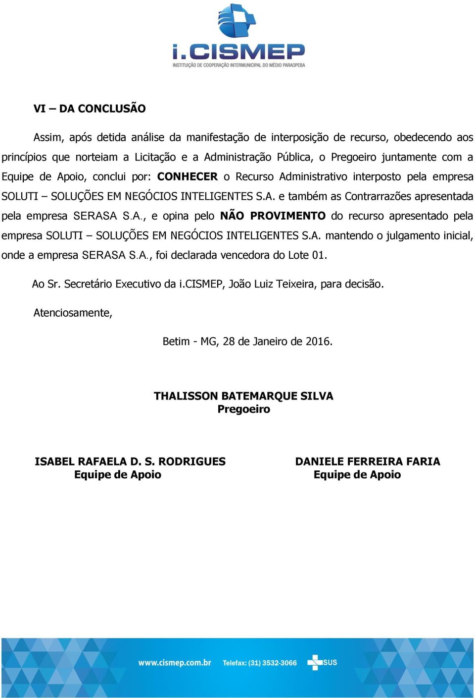 A. mantendo o julgamento inicial, onde a empresa SERASA S.A., foi declarada vencedora do Lote 01. Ao Sr. Secretário Executivo da i.cismep, João Luiz Teixeira, para decisão.