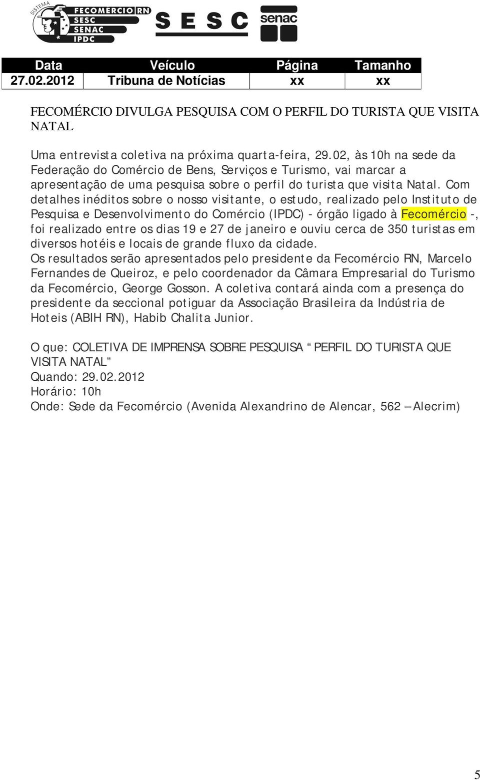 Com detalhes inéditos sobre o nosso visitante, o estudo, realizado pelo Instituto de Pesquisa e Desenvolvimento do Comércio (IPDC) - órgão ligado à Fecomércio -, foi realizado entre os dias 19 e 27