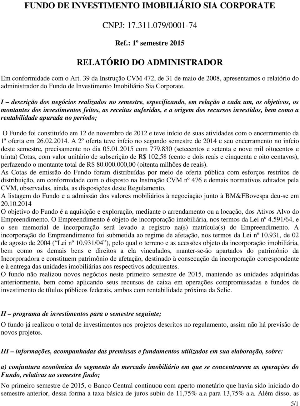 I descrição dos negócios realizados no semestre, especificando, em relação a cada um, os objetivos, os montantes dos investimentos feitos, as receitas auferidas, e a origem dos recursos investidos,