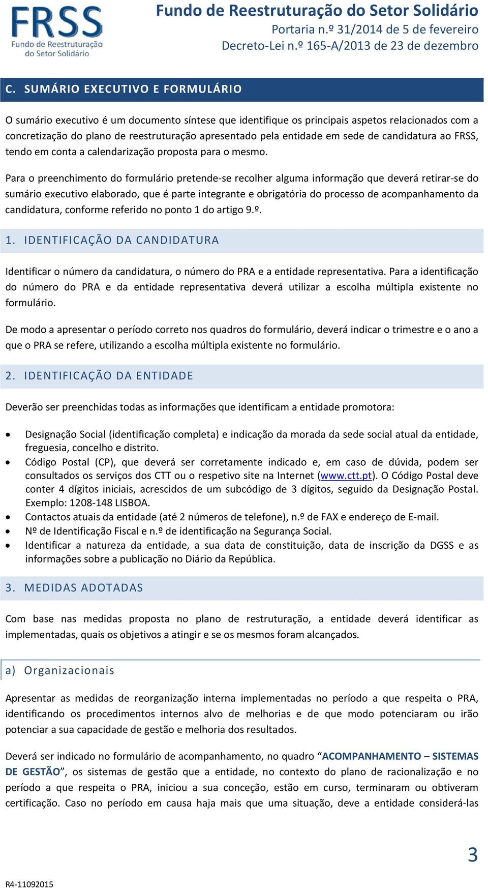 Para o preenchimento do formulário pretende-se recolher alguma informação que deverá retirar-se do sumário executivo elaborado, que é parte integrante e obrigatória do processo de acompanhamento da