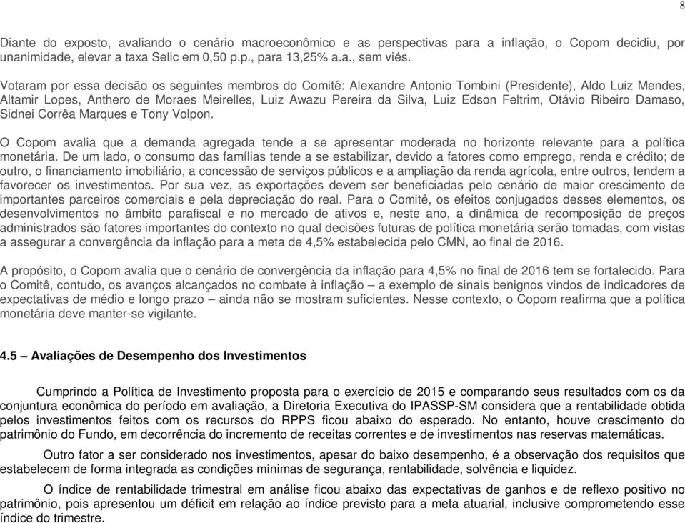 Feltrim, Otávio Ribeiro Damaso, Sidnei Corrêa Marques e Tony Volpon. O Copom avalia que a demanda agregada tende a se apresentar moderada no horizonte relevante para a política monetária.