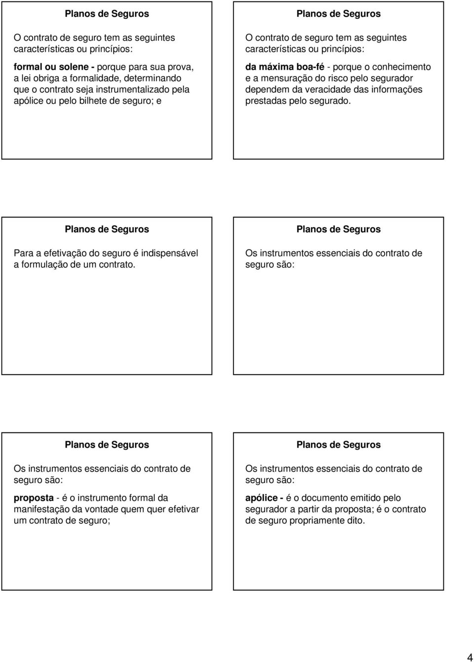 Os instrumentos essenciais do contrato de seguro são: Os instrumentos essenciais do contrato de seguro são: proposta - é o instrumento formal da manifestação da vontade quem quer efetivar