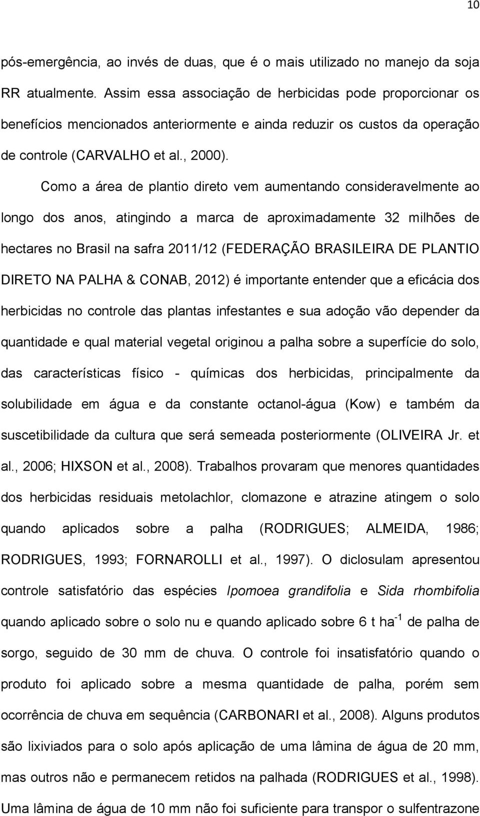 Como a área de plantio direto vem aumentando consideravelmente ao longo dos anos, atingindo a marca de aproximadamente 32 milhões de hectares no Brasil na safra 2011/12 (FEDERAÇÃO BRASILEIRA DE