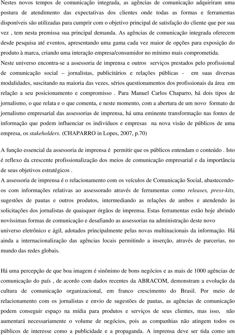 As agências de comunicação integrada oferecem desde pesquisa até eventos, apresentando uma gama cada vez maior de opções para exposição do produto à marca, criando uma interação empresa/consumidor no