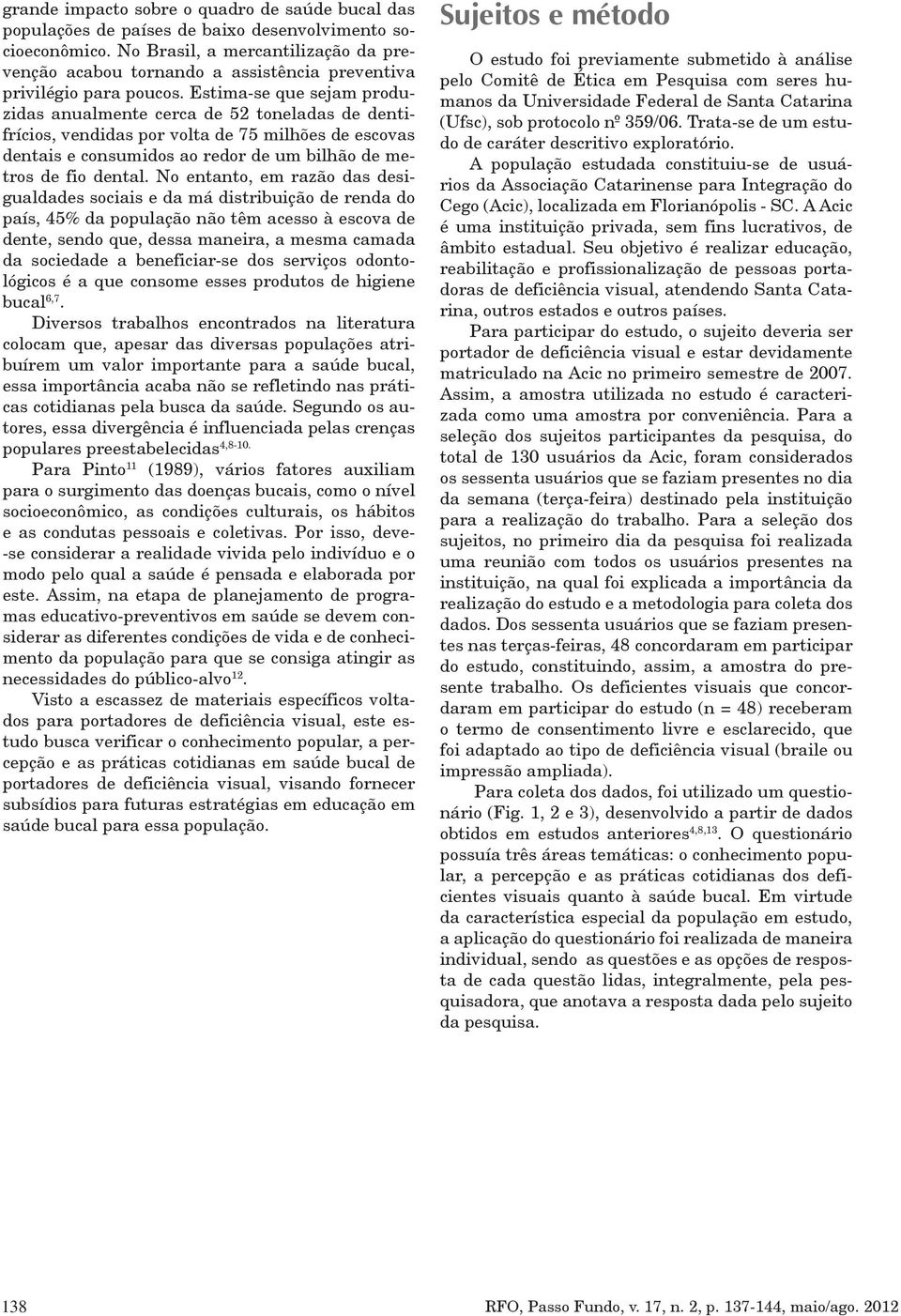 Estima-se que sejam produzidas anualmente cerca de 52 toneladas de dentifrícios, vendidas por volta de 75 milhões de escovas dentais e consumidos ao redor de um bilhão de metros de fio dental.