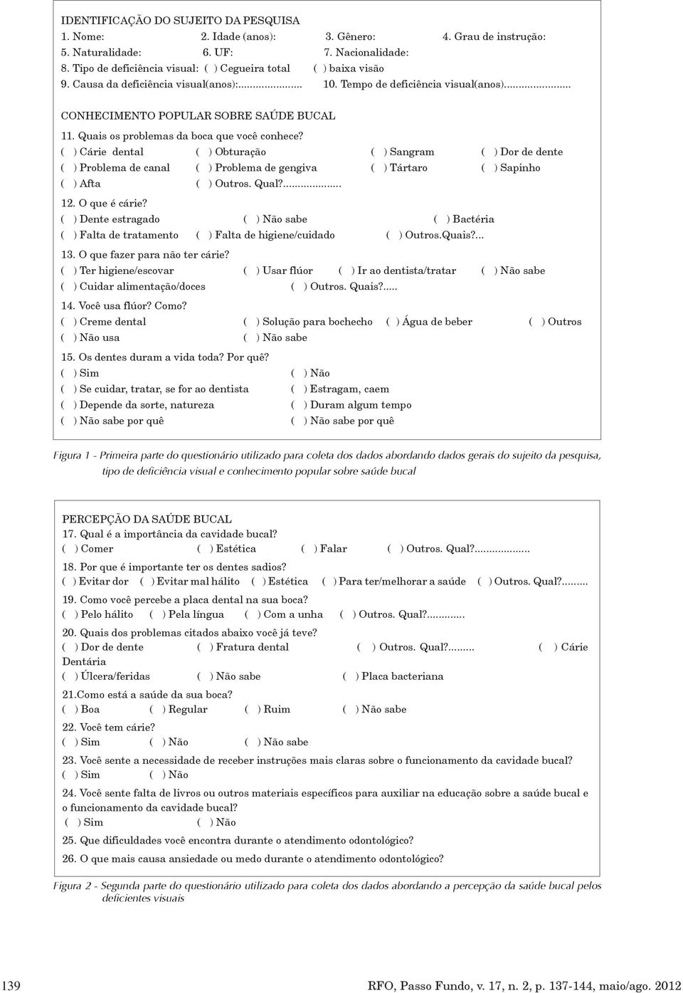 Quais os problemas da boca que você conhece? ( ) Cárie dental ( ) Obturação ( ) Sangram ( ) Dor de dente ( ) Problema de canal ( ) Problema de gengiva ( ) Tártaro ( ) Sapinho ( ) Afta ( ) Outros.