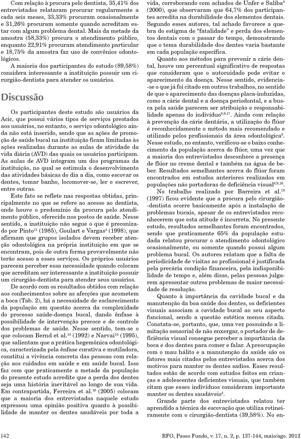 A maioria dos participantes do estudo (89,58%) considera interessante a instituição possuir um cirurgião-dentista para atender os usuários.