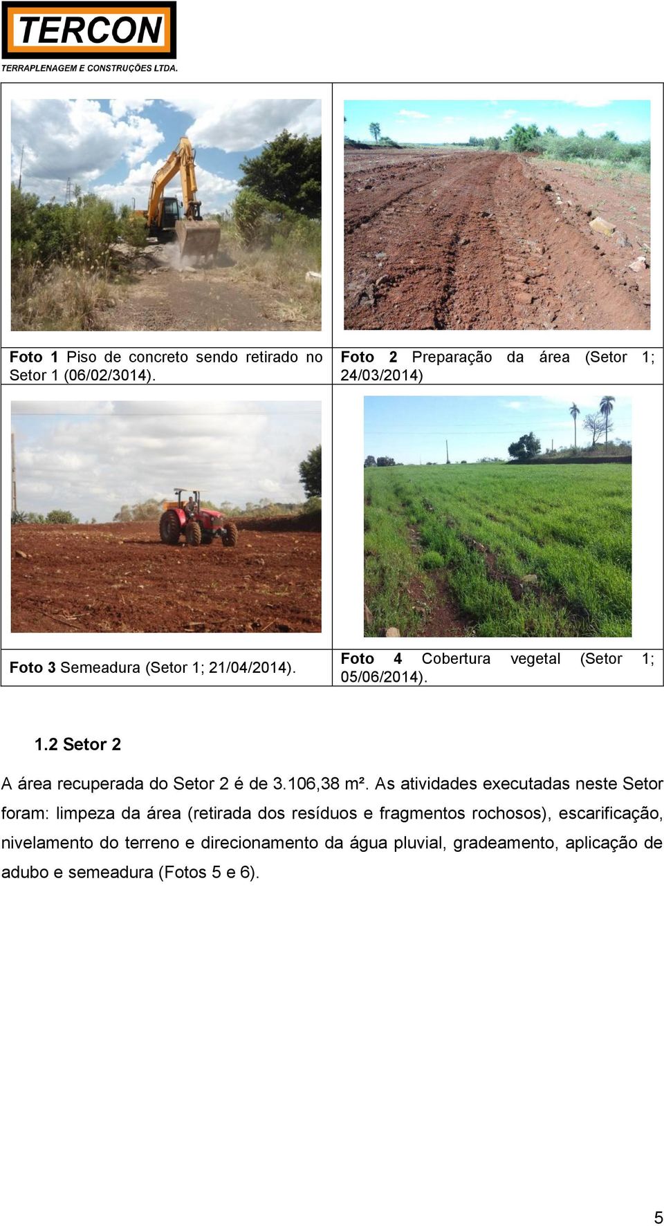 Foto 4 Cobertura vegetal (Setor 1; 05/06/2014). 1.2 Setor 2 A área recuperada do Setor 2 é de 3.106,38 m².