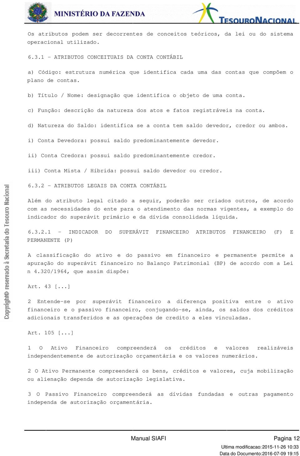 Saldo: identifica se a conta tem saldo devedor, credor ou ambos i) Conta Devedora: possui saldo predominantemente devedor ii) Conta Credora: possui saldo predominantemente credor iii) Conta Mista /