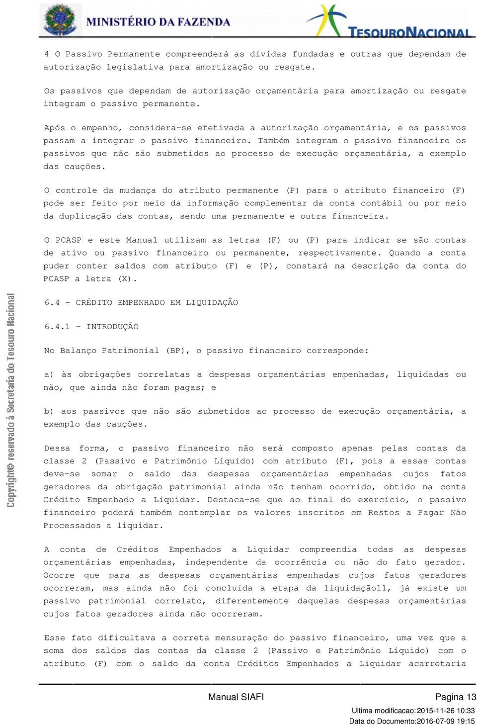 financeiro os passivos que não são submetidos ao processo de execução orçamentária, a exemplo das cauções O controle da mudança do atributo permanente (P) para o atributo financeiro (F) pode ser