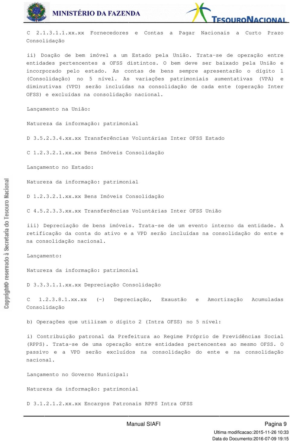 incluídas na consolidação de cada ente (operação Inter OFSS) e excluídas na consolidação nacional Lançamento na União: D 35234xxxx Transferências Voluntárias Inter OFSS Estado C 12321xxxx Bens