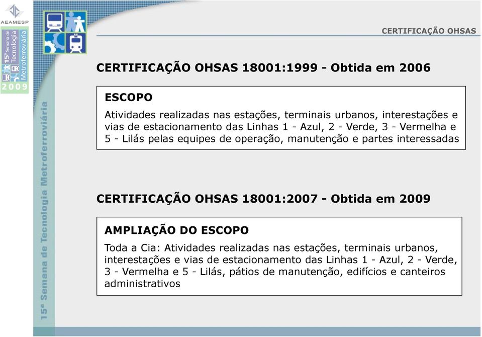 CERTIFICAÇÃO OHSAS 18001:2007 - Obtida em 2009 AMPLIAÇÃO DO ESCOPO Toda a Cia: Atividades realizadas nas estações, terminais urbanos,