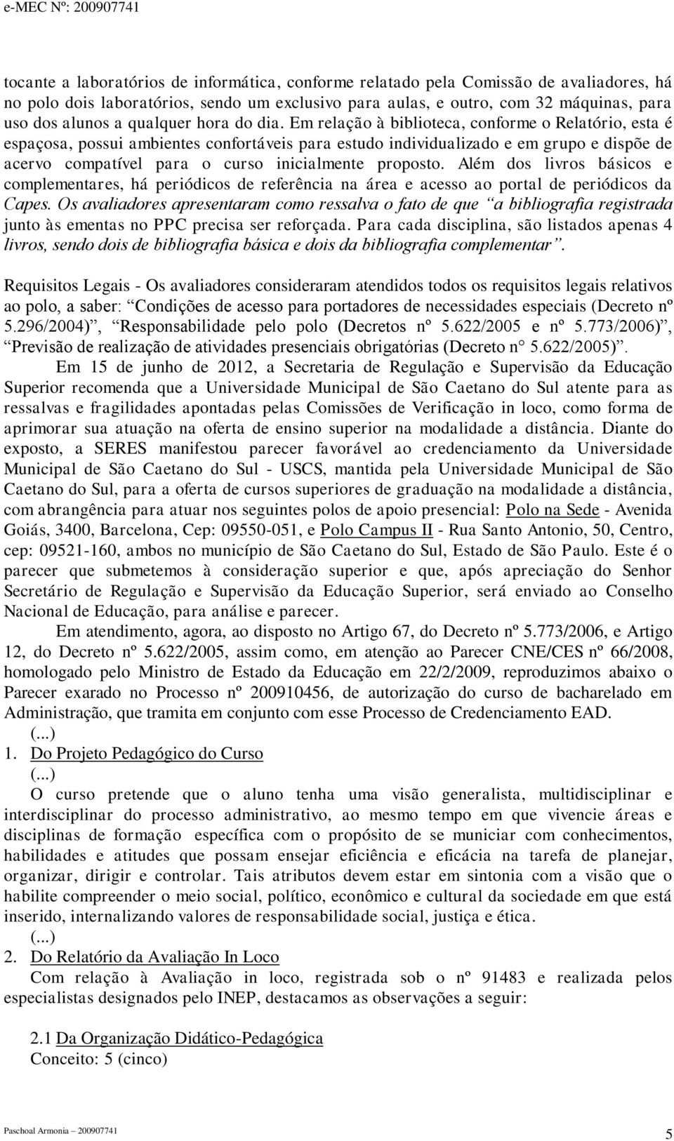 Em relação à biblioteca, conforme o Relatório, esta é espaçosa, possui ambientes confortáveis para estudo individualizado e em grupo e dispõe de acervo compatível para o curso inicialmente proposto.