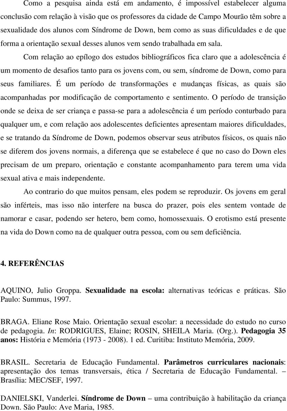 Com relação ao epílogo dos estudos bibliográficos fica claro que a adolescência é um momento de desafios tanto para os jovens com, ou sem, síndrome de Down, como para seus familiares.