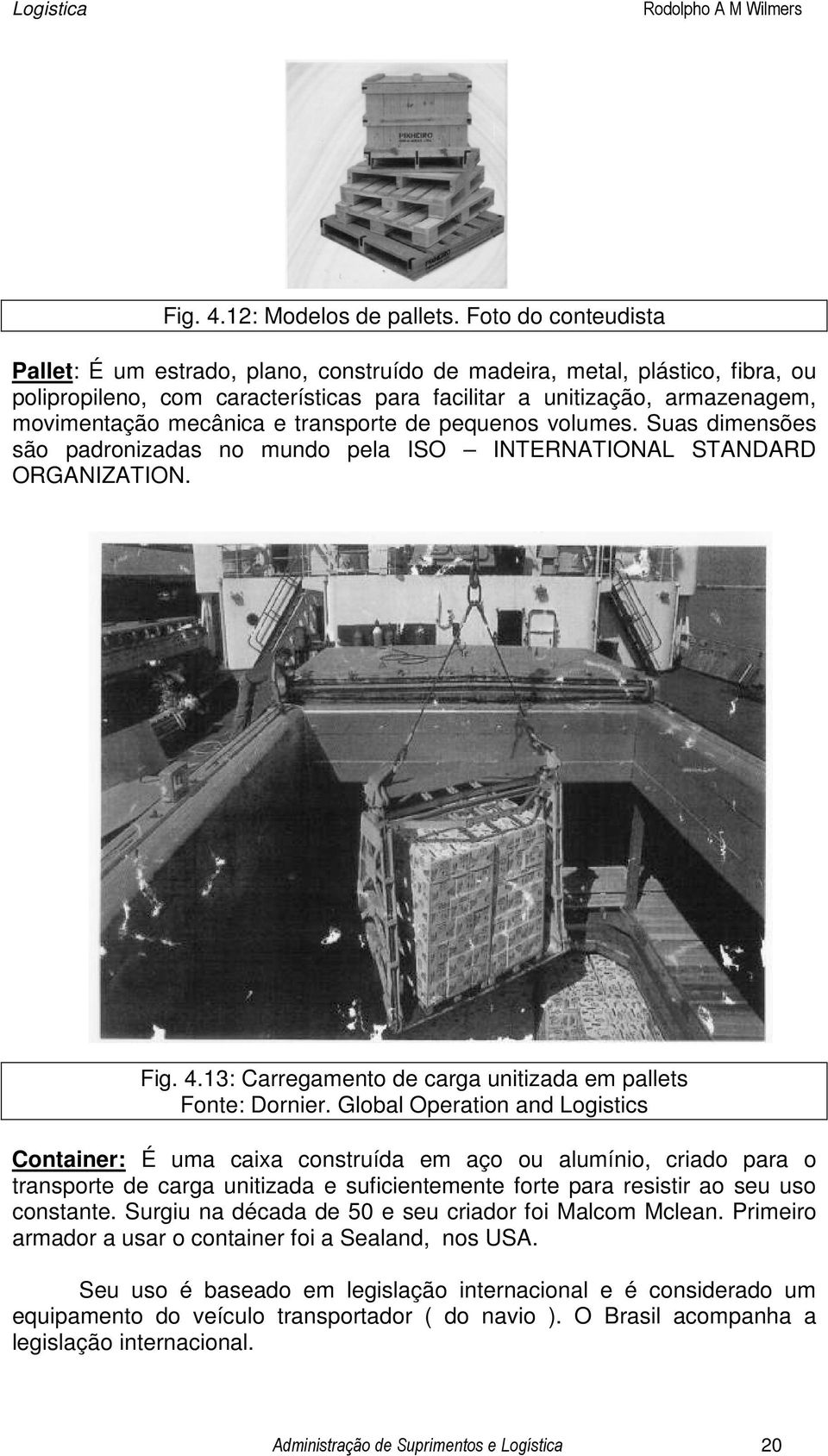 transporte de pequenos volumes. Suas dimensões são padronizadas no mundo pela ISO INTERNATIONAL STANDARD ORGANIZATION. Fig. 4.13: Carregamento de carga unitizada em pallets Fonte: Dornier.