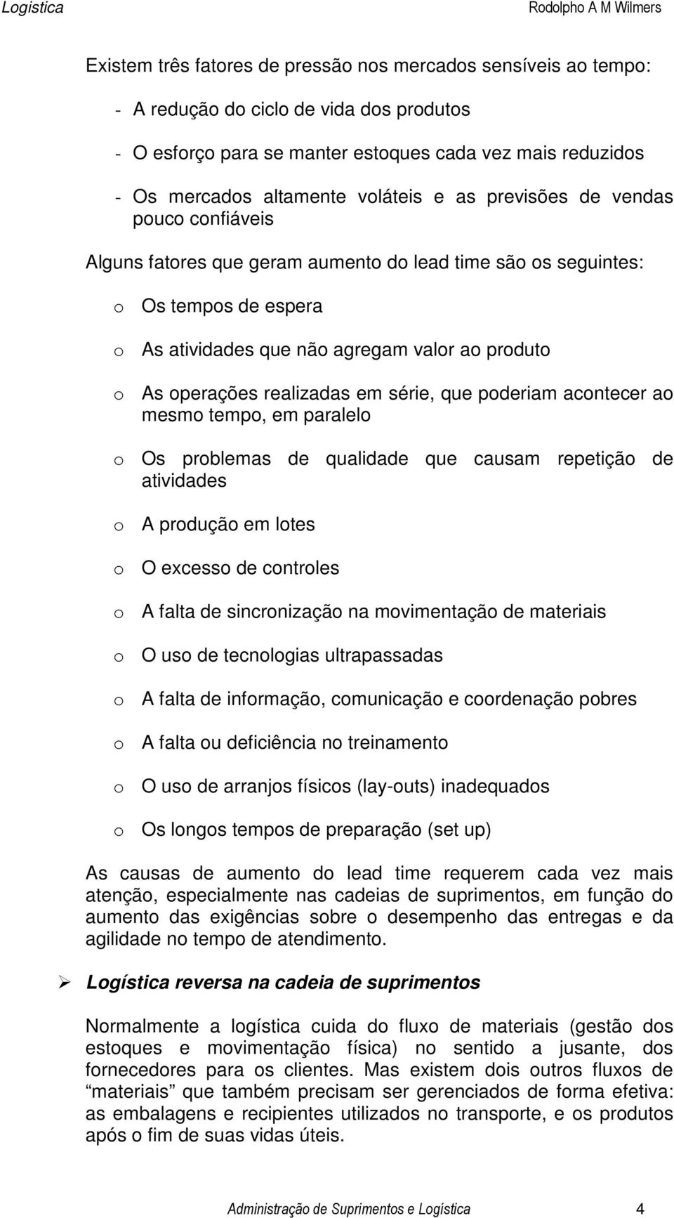 realizadas em série, que poderiam acontecer ao mesmo tempo, em paralelo o Os problemas de qualidade que causam repetição de atividades o A produção em lotes o O excesso de controles o A falta de