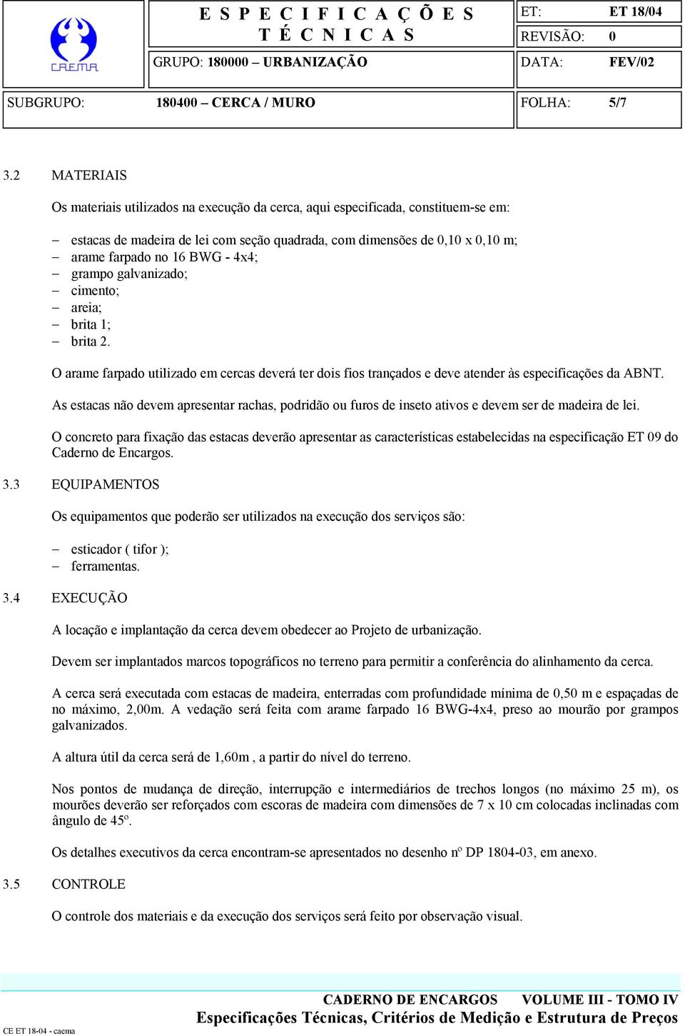 4x4; grampo galvanizado; cimento; areia; brita 1; brita 2. O arame farpado utilizado em cercas deverá ter dois fios trançados e deve atender às especificações da ABNT.