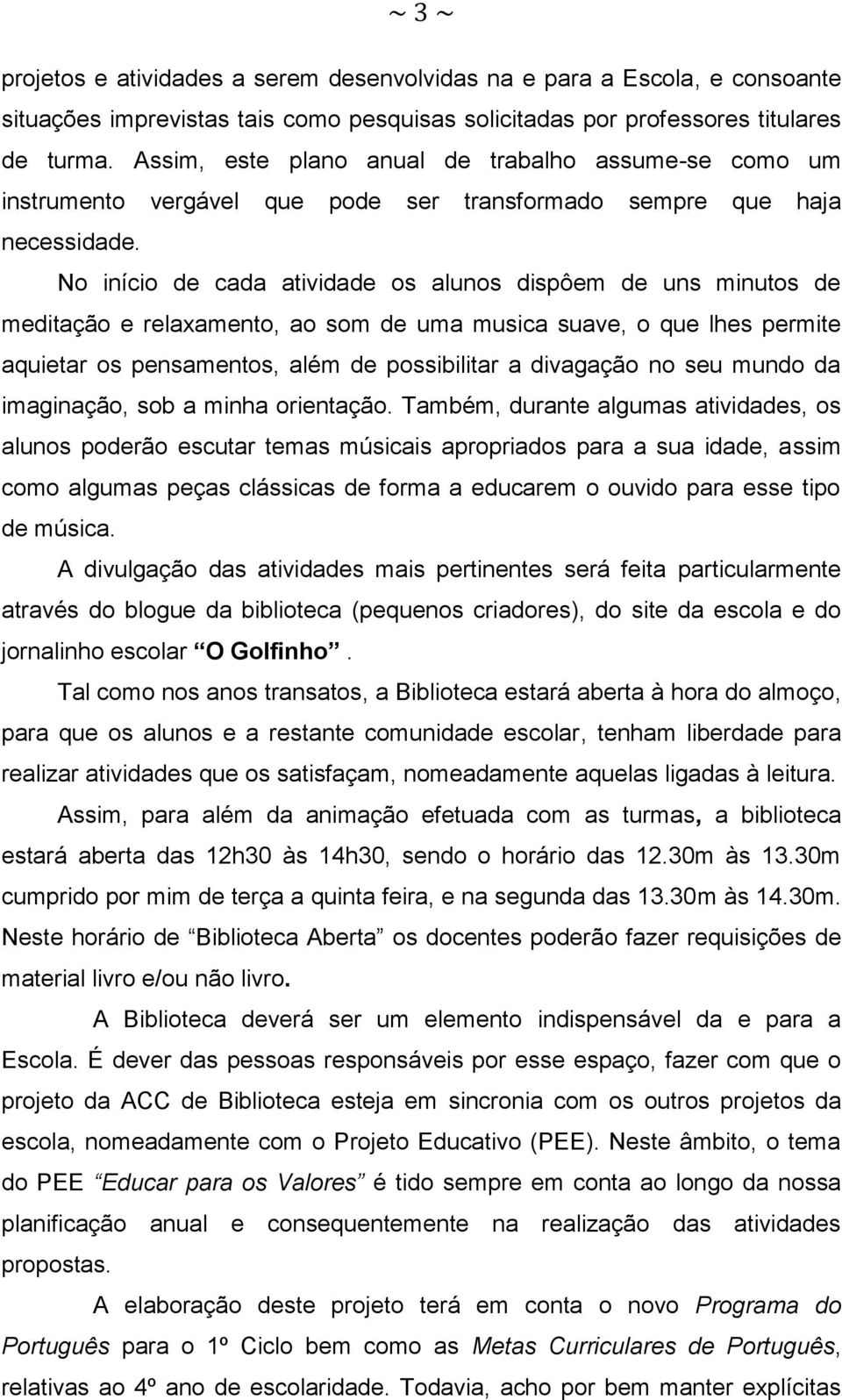 No início de cada atividade os alunos dispôem de uns minutos de meditação e relaxamento, ao som de uma musica suave, o que lhes permite aquietar os pensamentos, além de possibilitar a divagação no