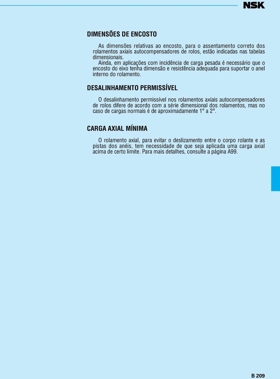 DESALINHAMENTO PERMISSÍVEL O desalinhamento permissível nos rolamentos axiais autocompensadores de rolos difere de acordo com a série dimensional dos rolamentos, mas no caso de cargas normais é de