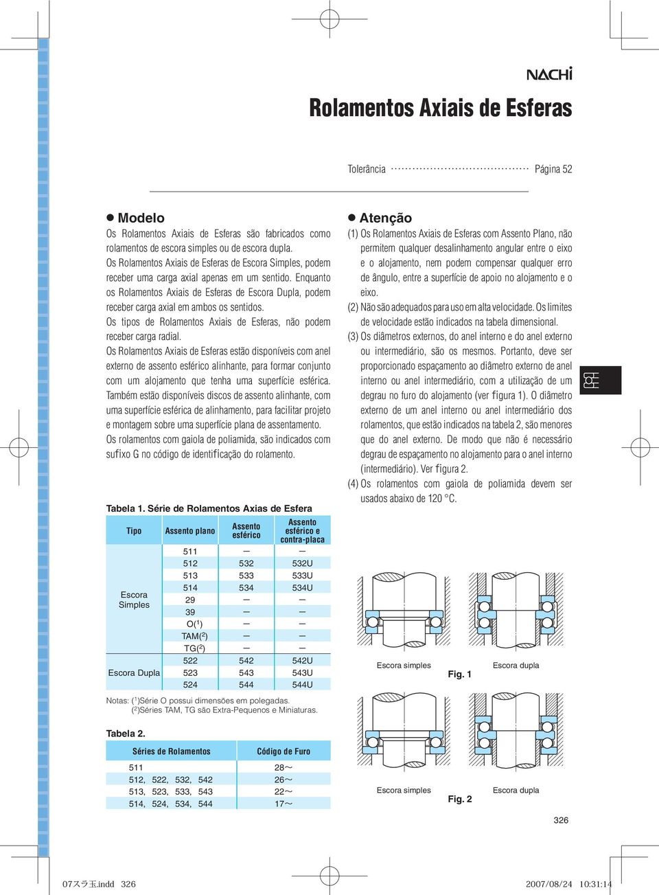 Enquanto os Rolamentos Axiais de Esferas de Escora Dupla, podem receber carga axial em ambos os sentidos. Os tipos de Rolamentos Axiais de Esferas, não podem receber carga radial.